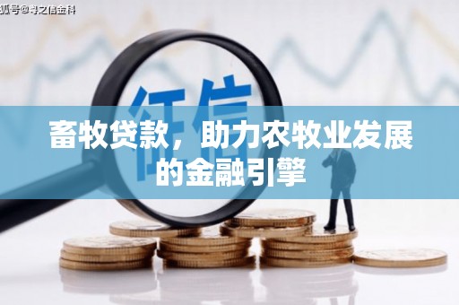 厚街畜牧贷款，助力农牧业发展的金融引擎