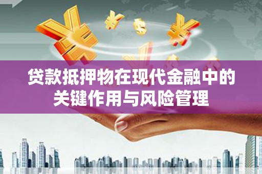 厚街贷款抵押物在现代金融中的关键作用与风险管理