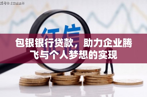 厚街包银银行贷款，助力企业腾飞与个人梦想的实现