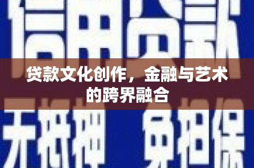 厚街贷款文化创作，金融与艺术的跨界融合