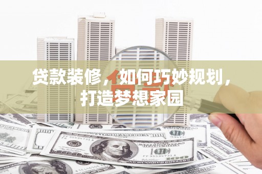 厚街贷款装修，如何巧妙规划，打造梦想家园