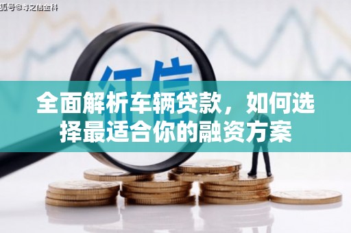 厚街全面解析车辆贷款，如何选择最适合你的融资方案
