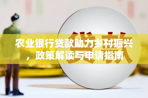 厚街农业银行贷款助力乡村振兴，政策解读与申请指南
