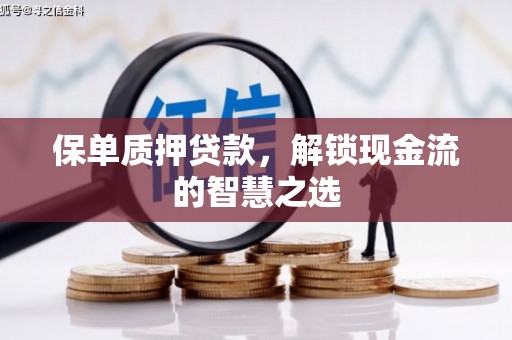 厚街保单质押贷款，解锁现金流的智慧之选