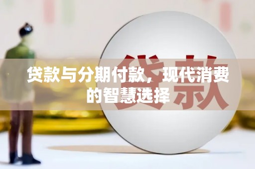 厚街贷款与分期付款，现代消费的智慧选择
