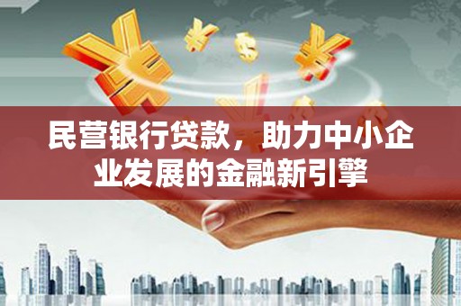 厚街民营银行贷款，助力中小企业发展的金融新引擎