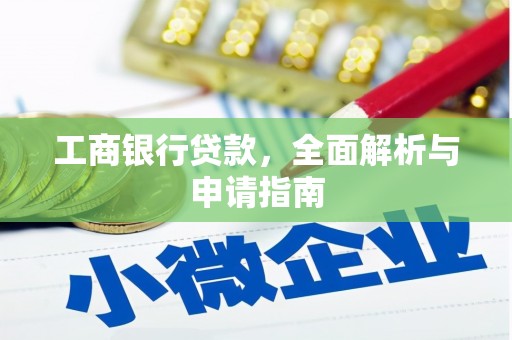 厚街工商银行贷款，全面解析与申请指南