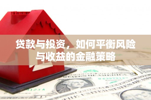 厚街贷款与投资，如何平衡风险与收益的金融策略