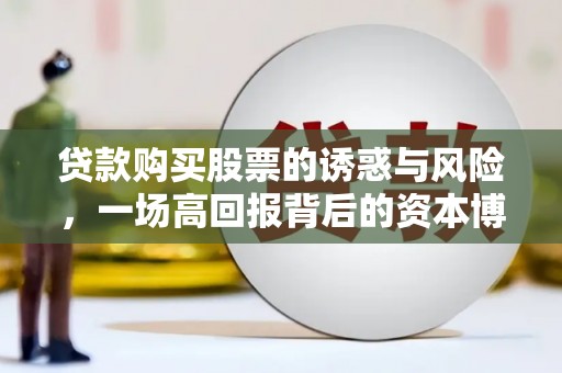 厚街贷款购买股票的诱惑与风险，一场高回报背后的资本博弈