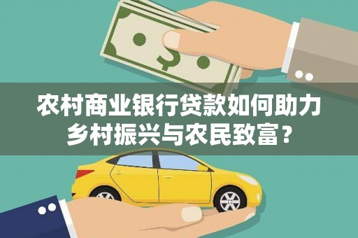 厚街农村商业银行贷款如何助力乡村振兴与农民致富？
