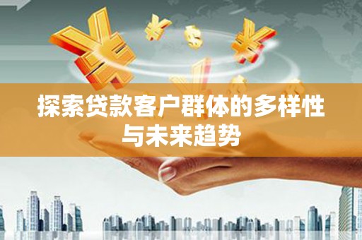 厚街探索贷款客户群体的多样性与未来趋势