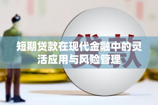 厚街短期贷款在现代金融中的灵活应用与风险管理