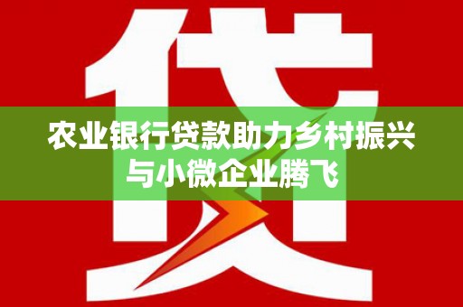 厚街农业银行贷款助力乡村振兴与小微企业腾飞