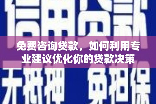 厚街免费咨询贷款，如何利用专业建议优化你的贷款决策