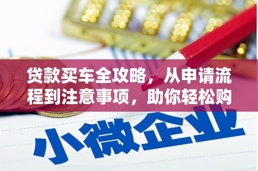 厚街贷款买车全攻略，从申请流程到注意事项，助你轻松购车