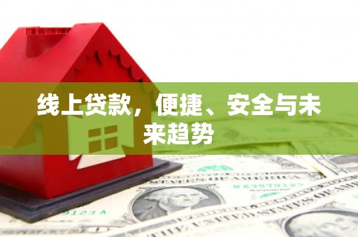 厚街线上贷款，便捷、安全与未来趋势
