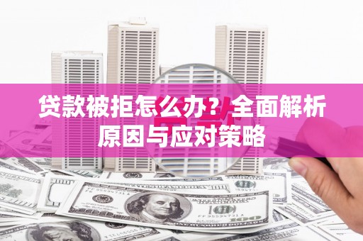 厚街贷款被拒怎么办？全面解析原因与应对策略