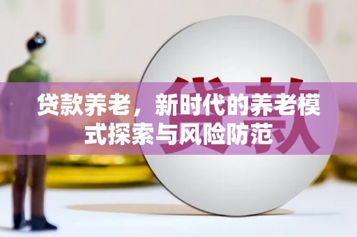 厚街贷款养老，新时代的养老模式探索与风险防范