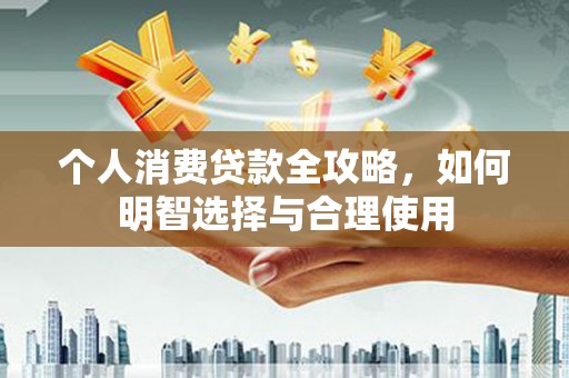 厚街个人消费贷款全攻略，如何明智选择与合理使用