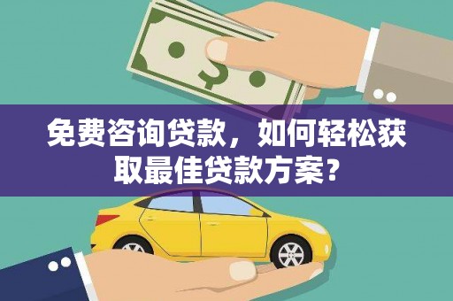 厚街免费咨询贷款，如何轻松获取最佳贷款方案？